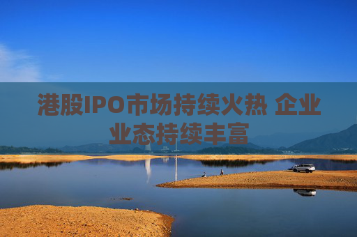 港股IPO市场持续火热 企业业态持续丰富