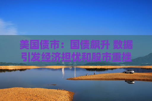 美国债市：国债飙升 数据引发经济担忧和股市重挫  第1张