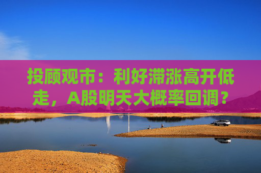 投顾观市：利好滞涨高开低走，A股明天大概率回调？