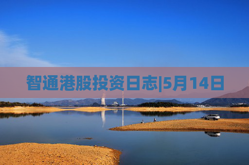 智通港股投资日志|5月14日
