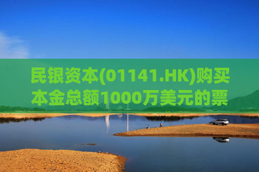 民银资本(01141.HK)购买本金总额1000万美元的票据