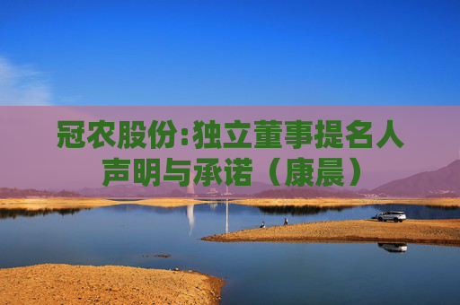 冠农股份:独立董事提名人声明与承诺（康晨）