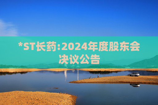 *ST长药:2024年度股东会决议公告