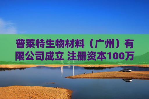 普莱特生物材料（广州）有限公司成立 注册资本100万人民币