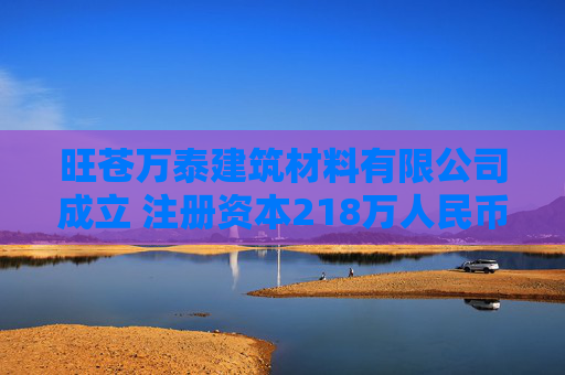 旺苍万泰建筑材料有限公司成立 注册资本218万人民币