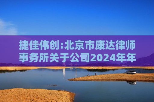 捷佳伟创:北京市康达律师事务所关于公司2024年年度股东大会的法律意见书