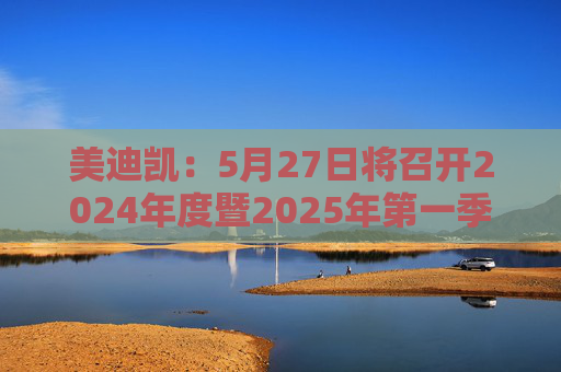 美迪凯：5月27日将召开2024年度暨2025年第一季度业绩说明会