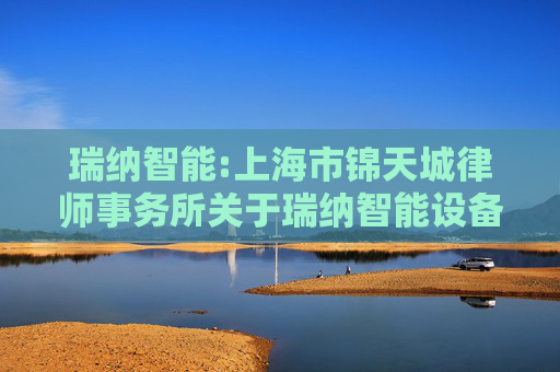 瑞纳智能:上海市锦天城律师事务所关于瑞纳智能设备股份有限公司2024年年度股东大会的法律意见书