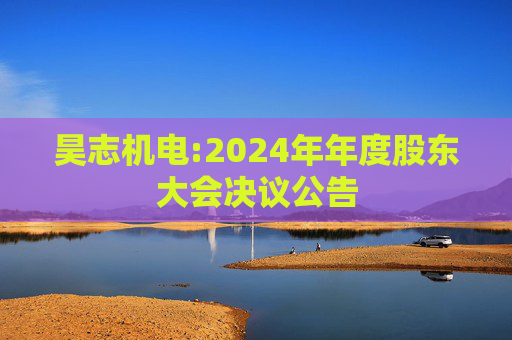 昊志机电:2024年年度股东大会决议公告