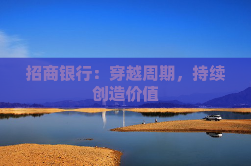 招商银行：穿越周期，持续创造价值