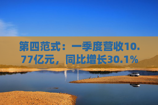 第四范式：一季度营收10.77亿元，同比增长30.1%