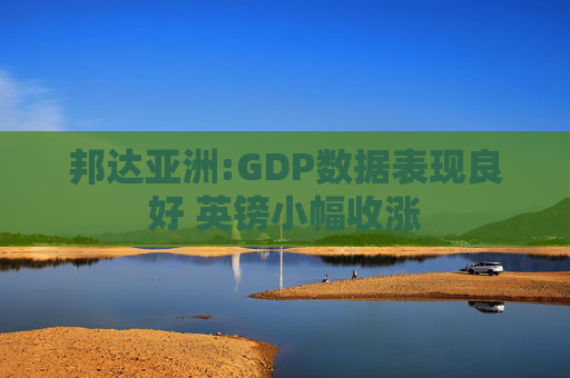 邦达亚洲:GDP数据表现良好 英镑小幅收涨