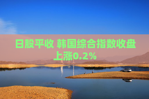 日股平收 韩国综合指数收盘上涨0.2%