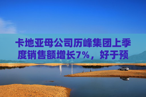 卡地亚母公司历峰集团上季度销售额增长7%，好于预期