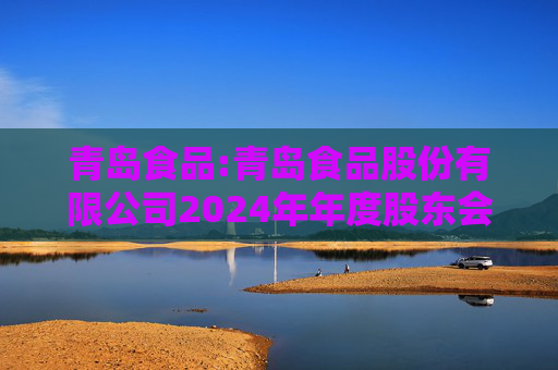 青岛食品:青岛食品股份有限公司2024年年度股东会的法律意见书