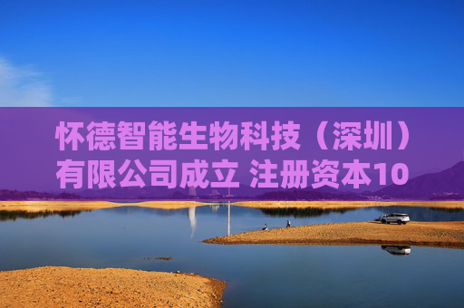 怀德智能生物科技（深圳）有限公司成立 注册资本100万人民币