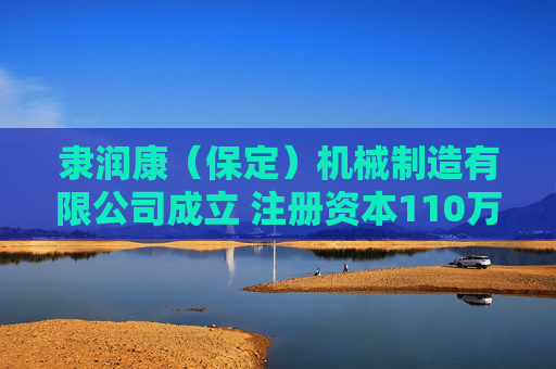 隶润康（保定）机械制造有限公司成立 注册资本110万人民币
