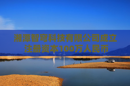 湘潭智穹科技有限公司成立 注册资本100万人民币
