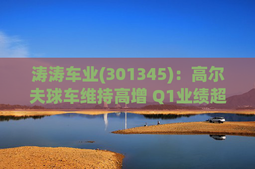 涛涛车业(301345)：高尔夫球车维持高增 Q1业绩超预期