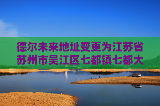 德尔未来地址变更为江苏省苏州市吴江区七都镇七都大道