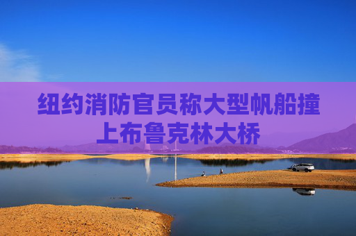 纽约消防官员称大型帆船撞上布鲁克林大桥