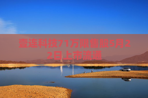 壹连科技71万限售股5月22日上市流通