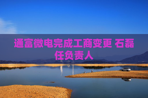 通富微电完成工商变更 石磊任负责人