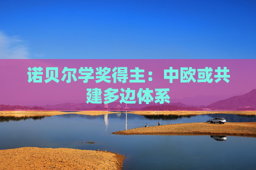 诺贝尔学奖得主：中欧或共建多边体系