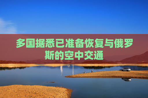 多国据悉已准备恢复与俄罗斯的空中交通