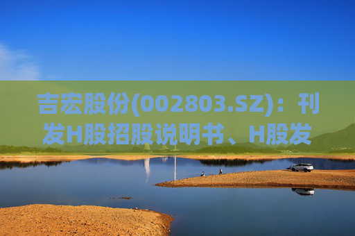吉宏股份(002803.SZ)：刊发H股招股说明书、H股发行价格区间及H股香港公开发售等事宜