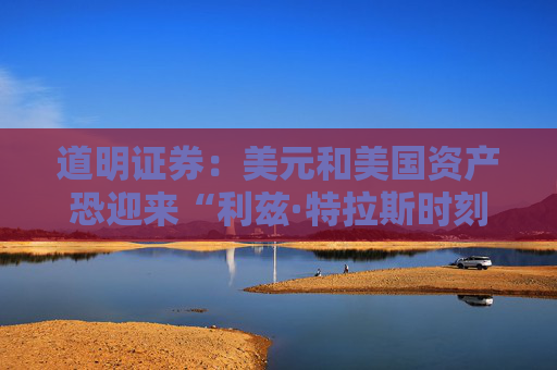 道明证券：美元和美国资产恐迎来“利兹·特拉斯时刻”