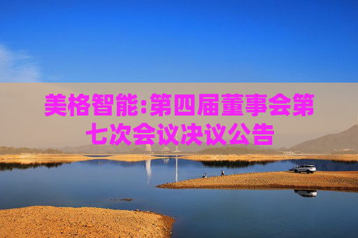 美格智能:第四届董事会第七次会议决议公告