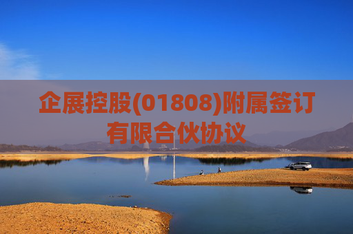 企展控股(01808)附属签订有限合伙协议