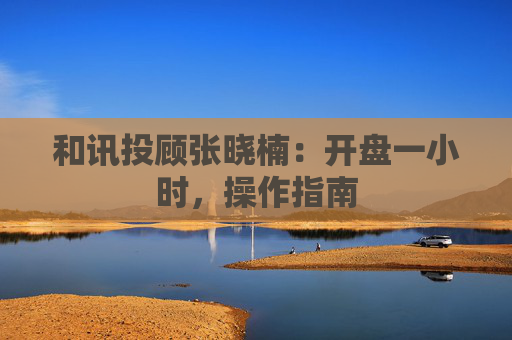 和讯投顾张晓楠：开盘一小时，操作指南