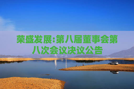 荣盛发展:第八届董事会第八次会议决议公告