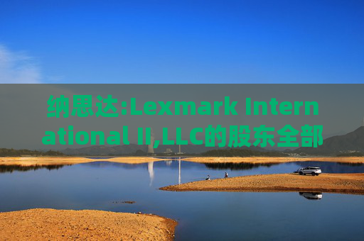 纳思达:Lexmark International II,LLC的股东全部权益价值估值分析报告书