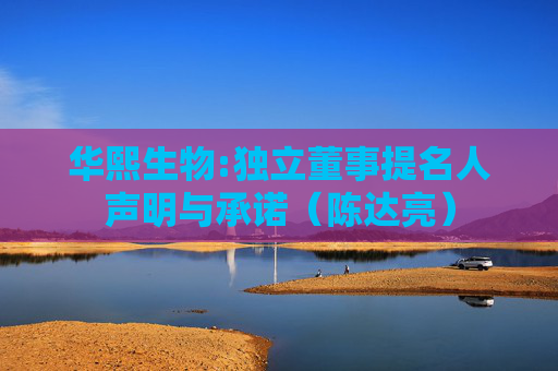 华熙生物:独立董事提名人声明与承诺（陈达亮）