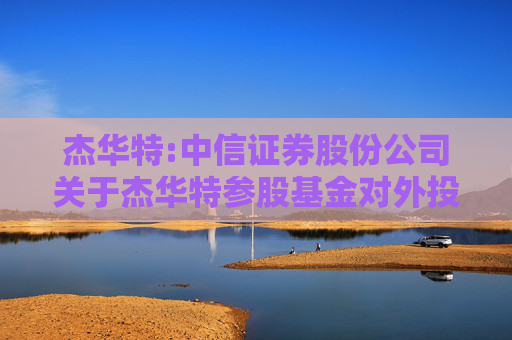 杰华特:中信证券股份公司关于杰华特参股基金对外投资暨关联交易的核查意见