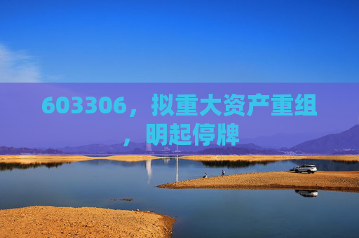 603306，拟重大资产重组，明起停牌
