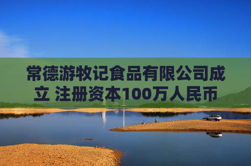 常德游牧记食品有限公司成立 注册资本100万人民币