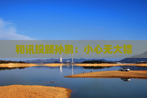 和讯投顾孙鹏：小心无大错