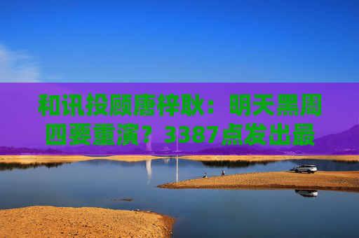和讯投顾唐梓耿：明天黑周四要重演？3387点发出最后警告，A股明天剧本已定