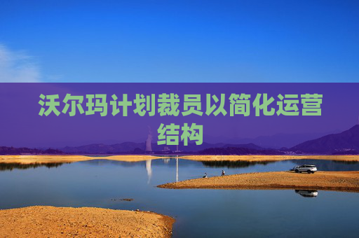 沃尔玛计划裁员以简化运营结构