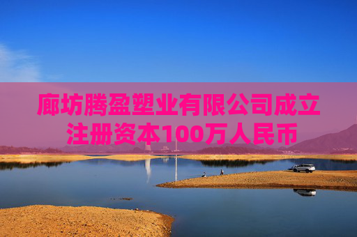 廊坊腾盈塑业有限公司成立 注册资本100万人民币