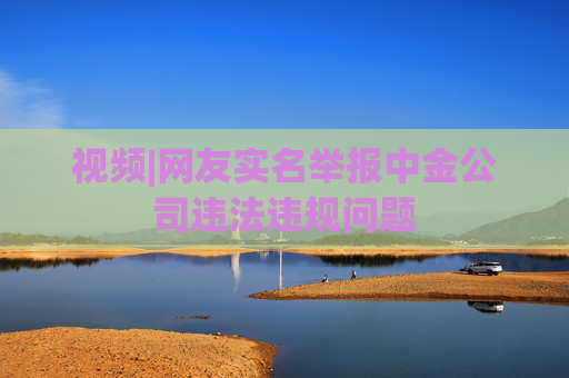 视频|网友实名举报中金公司违法违规问题