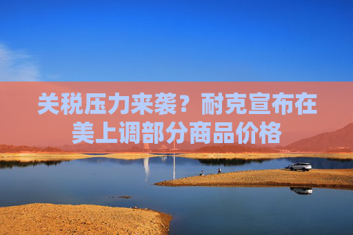 关税压力来袭？耐克宣布在美上调部分商品价格