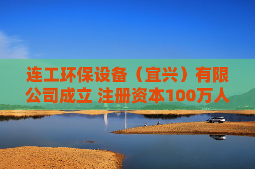 连工环保设备（宜兴）有限公司成立 注册资本100万人民币