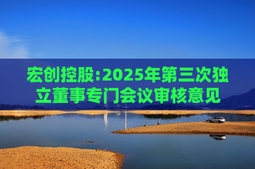 宏创控股:2025年第三次独立董事专门会议审核意见