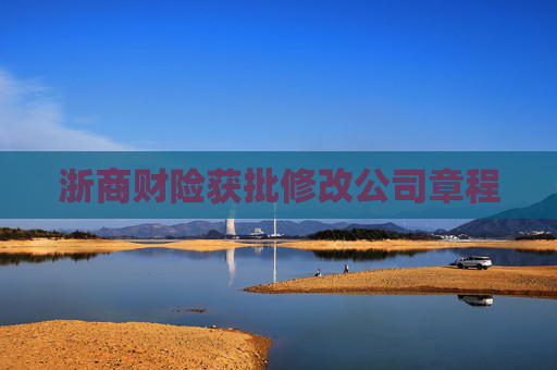 浙商财险获批修改公司章程