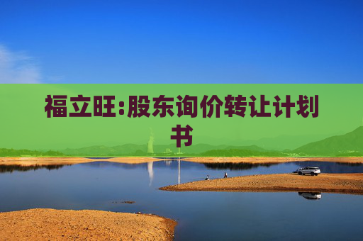 福立旺:股东询价转让计划书
